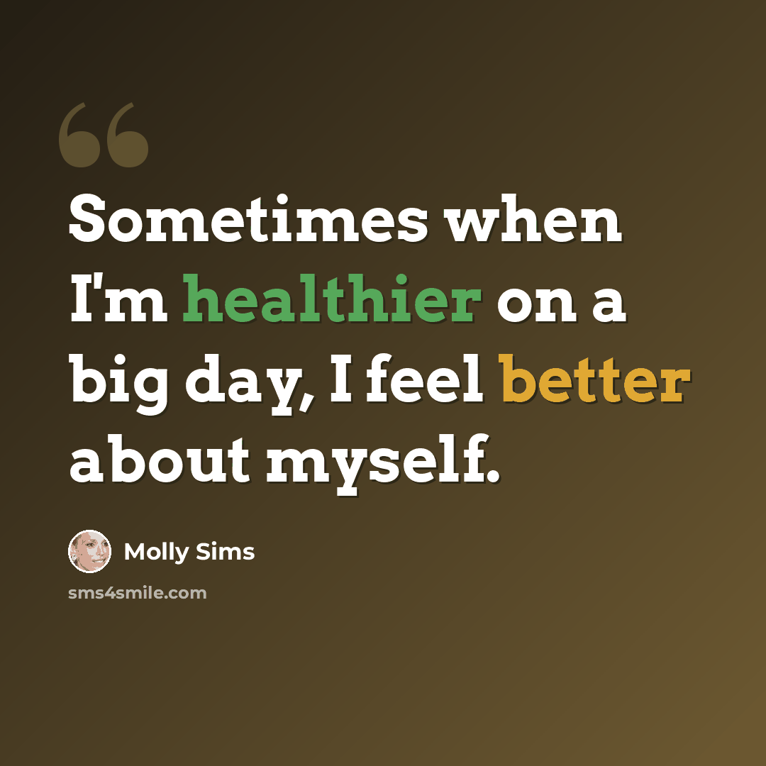 “Sometimes when I'm healthier on a big day, I feel better about myself.” quote by Molly Sims