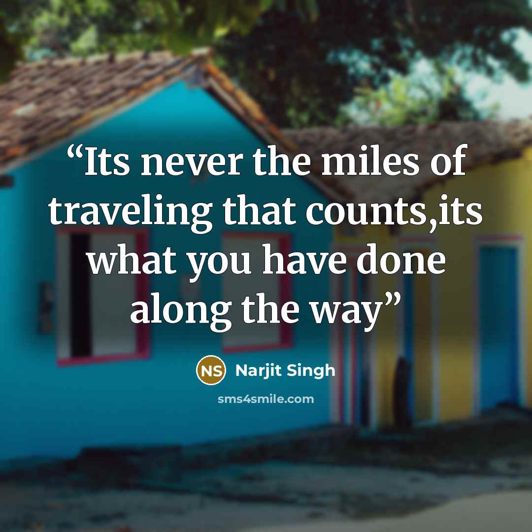 “Its never the miles of traveling that counts,its what you have done along the way” quote by Narjit Singh