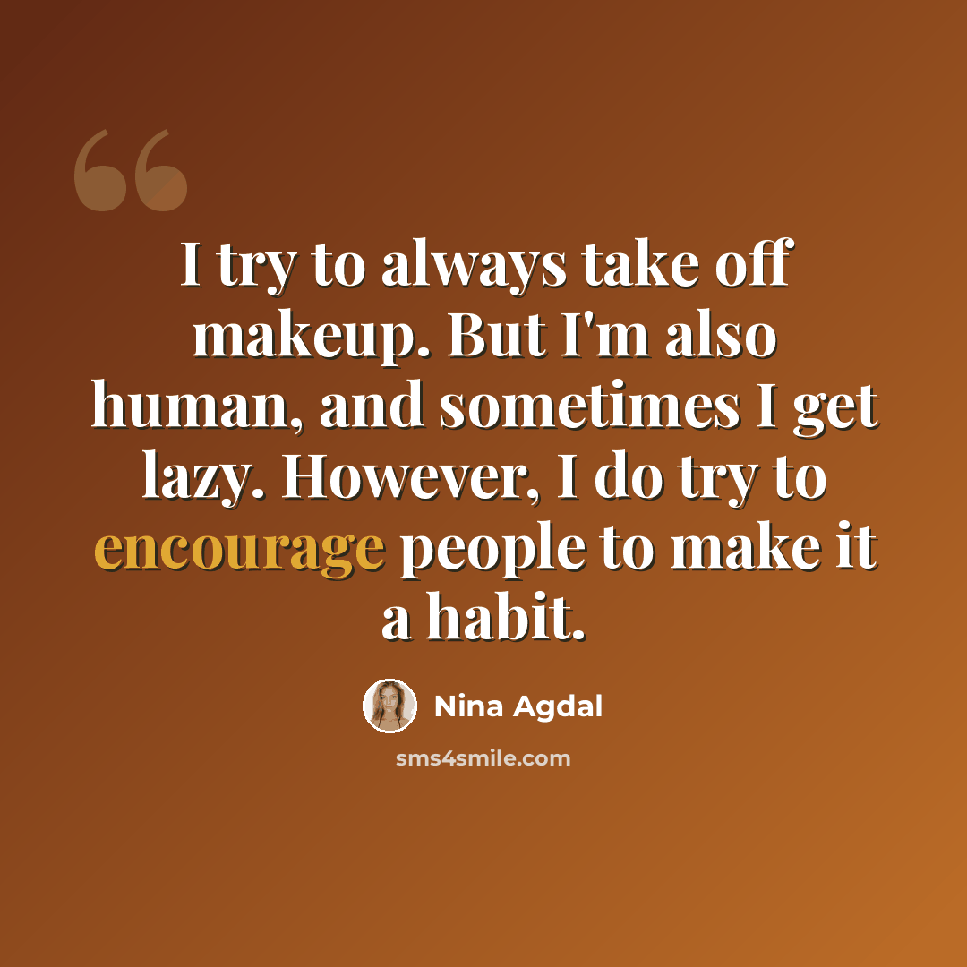 “I try to always take off makeup. But I'm also human, and sometimes I get lazy. However, I do try to encourage people to make it a habit.” quote by Nina Agdal