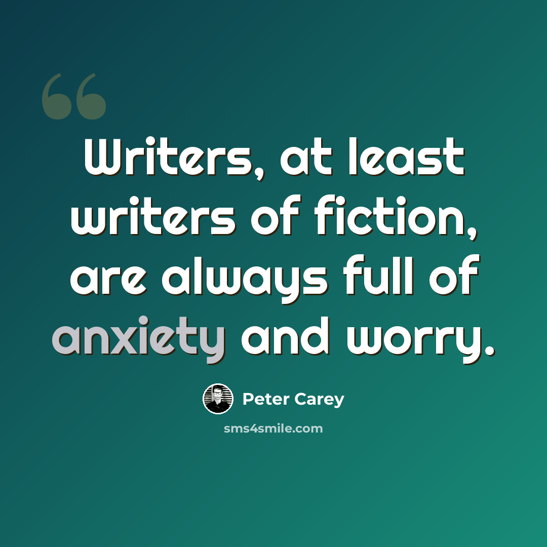 “Writers, at least writers of fiction, are always full of anxiety and worry.” quote by Peter Carey
