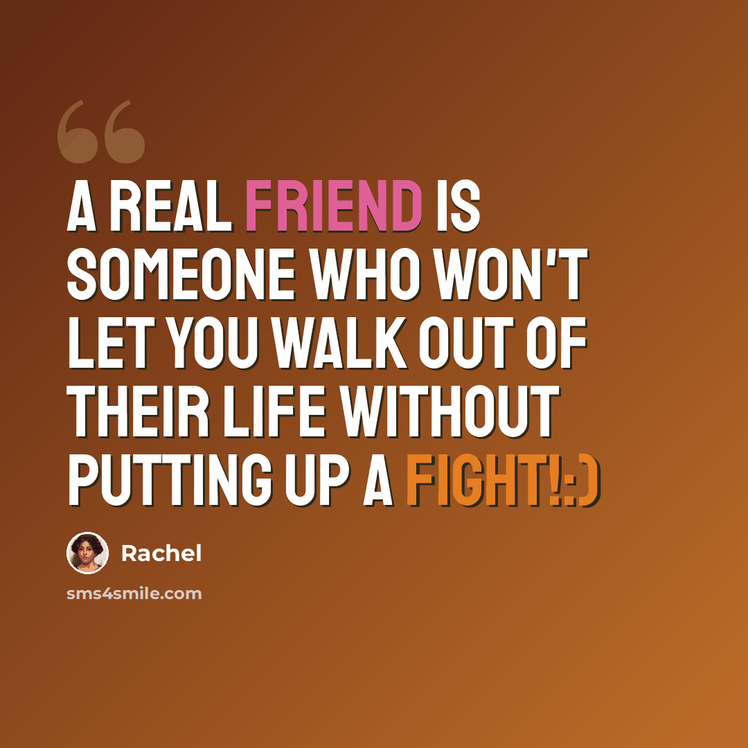 “A real friend is someone who won't let you walk out of their life without putting up a fight!:)” quote by Rachel