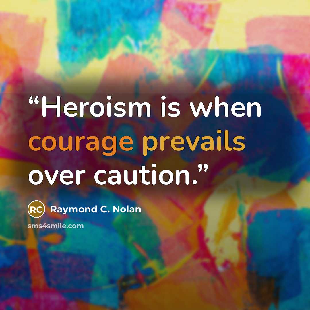“Heroism is when courage prevails over caution.” quote by Raymond C. Nolan
