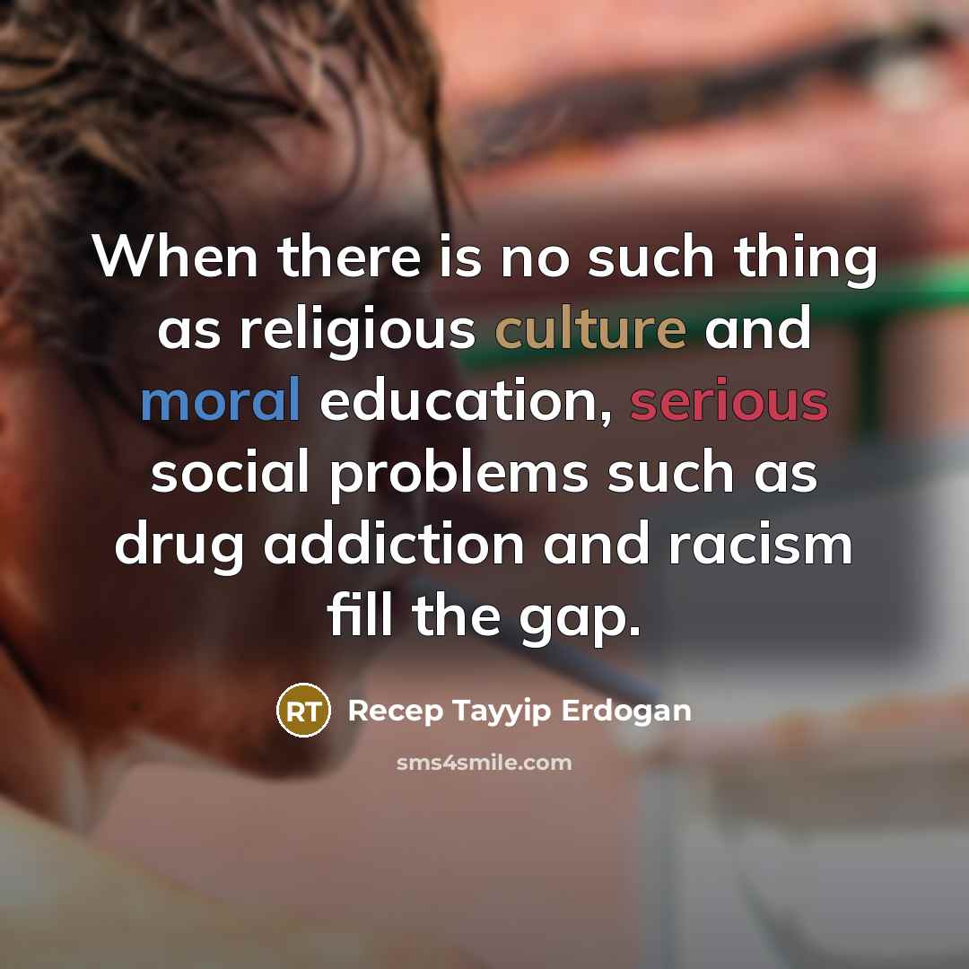 “When there is no such thing as religious culture and moral education, serious social problems such as drug addiction and racism fill the gap.” quote by Recep Tayyip Erdogan