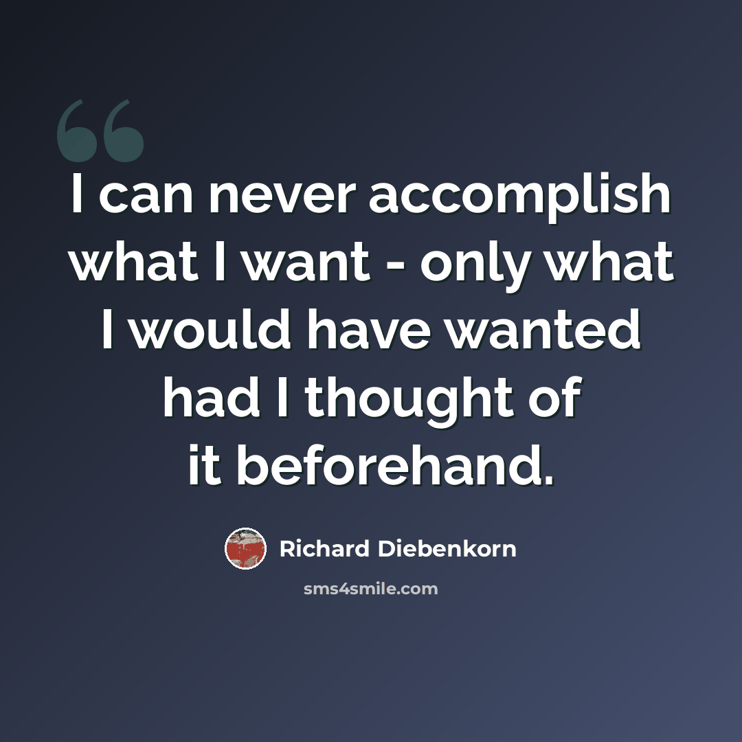 “I can never accomplish what I want - only what I would have wanted had I thought of it beforehand.” quote by Richard Diebenkorn
