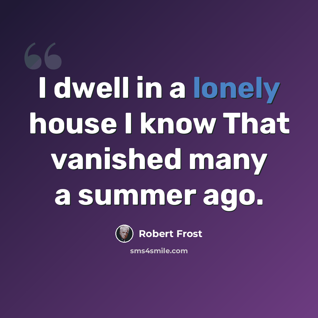 “I dwell in a lonely house I know That vanished many a summer ago.” quote by Robert Frost
