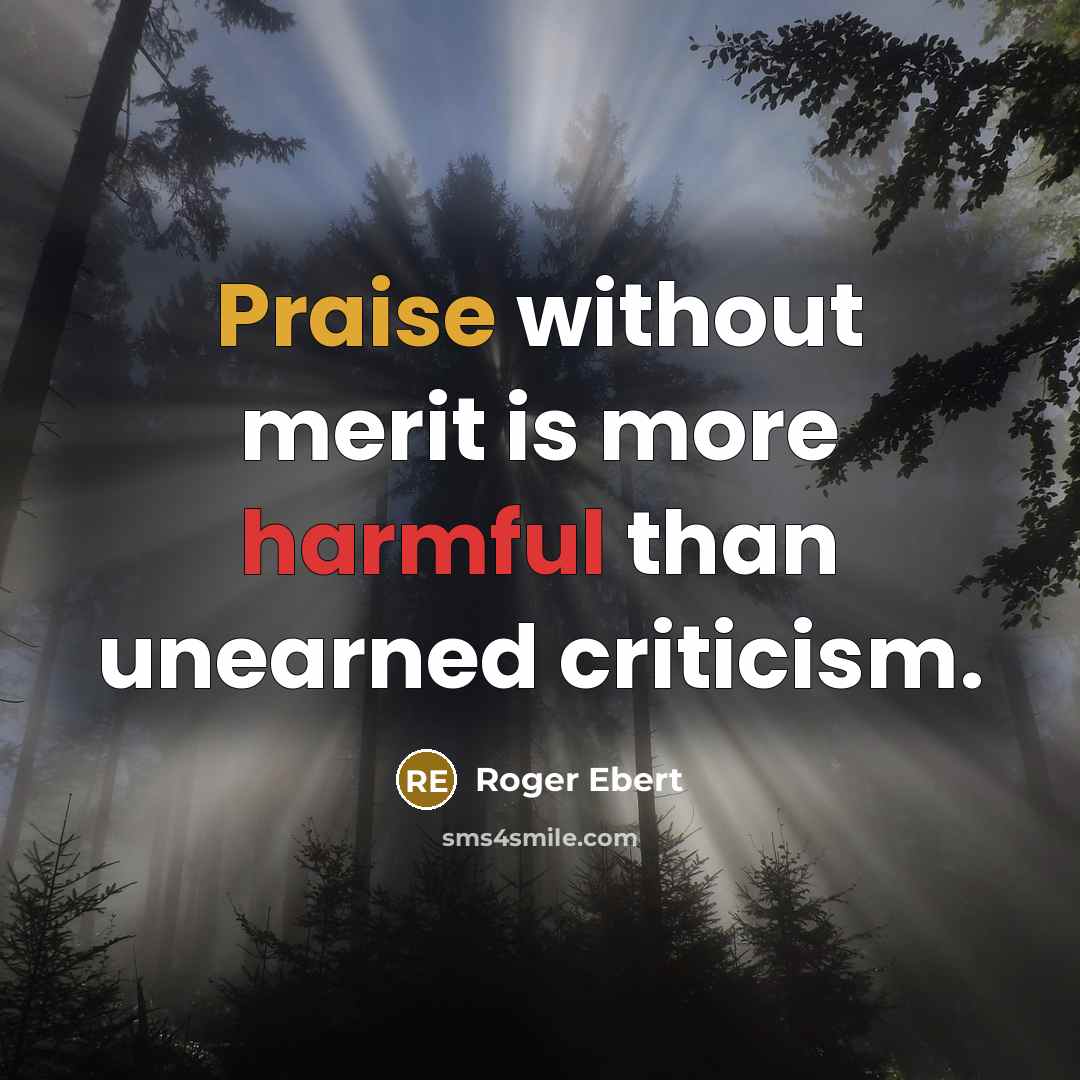 “Praise without merit is more harmful than unearned criticism.” quote by Roger Ebert