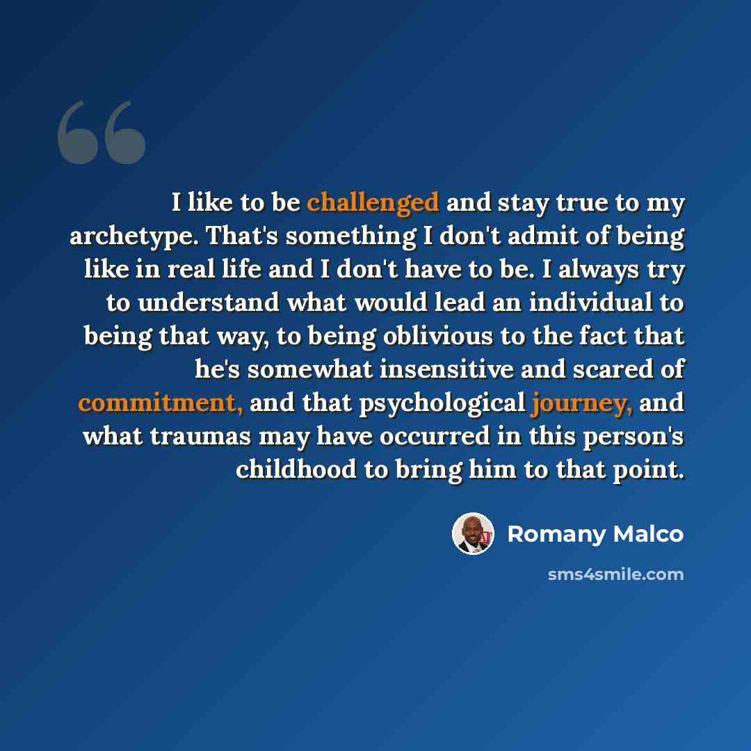 “I like to be challenged and stay true to my archetype. That's something I don't admit of being like in real life and I don't have to be. I always try to understand what would lead an individual to being that way, to being oblivious to the fact that he's somewhat insensitive and scared of…” quote by Romany Malco