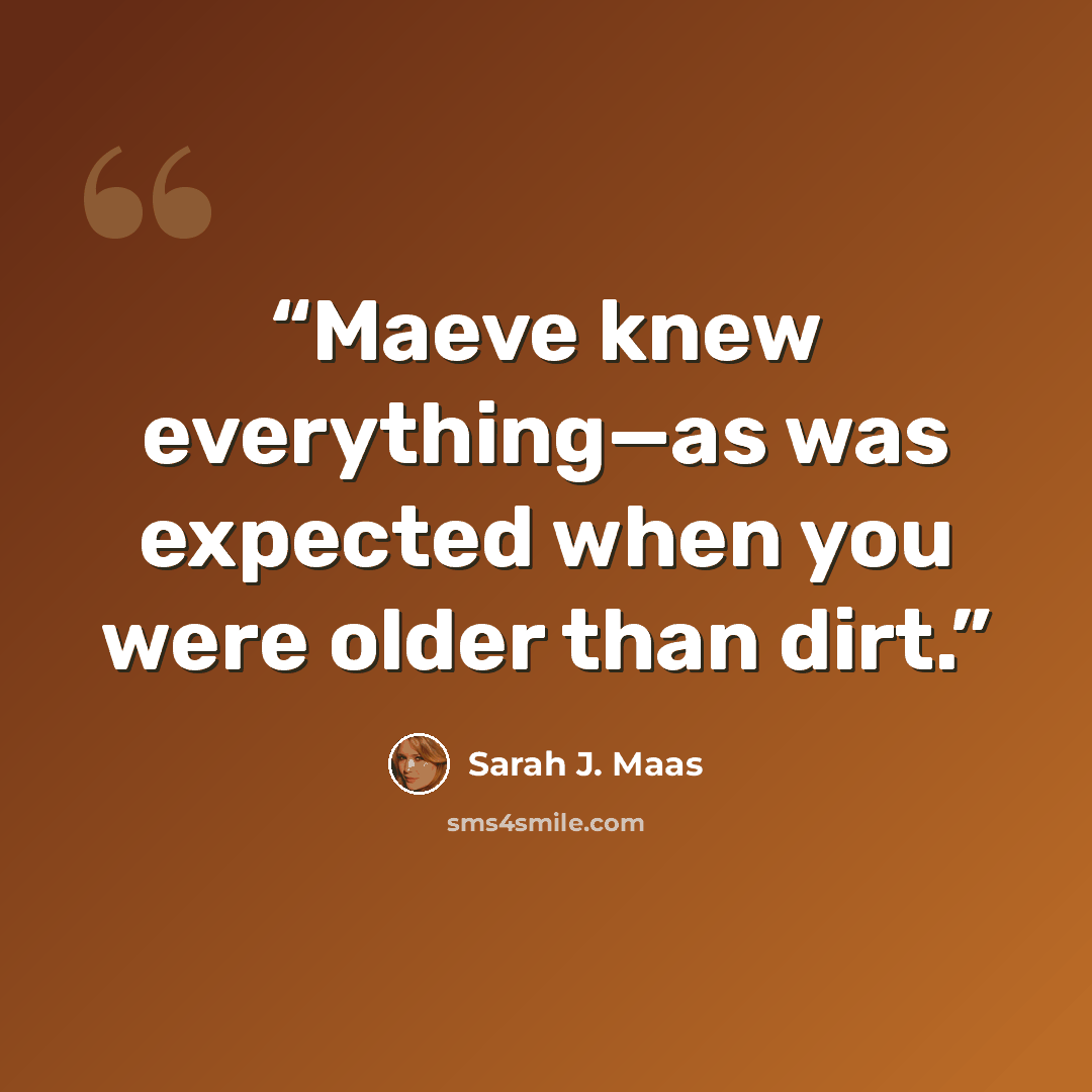 “Maeve knew everything—as was expected when you were older than dirt.” quote by Sarah J. Maas