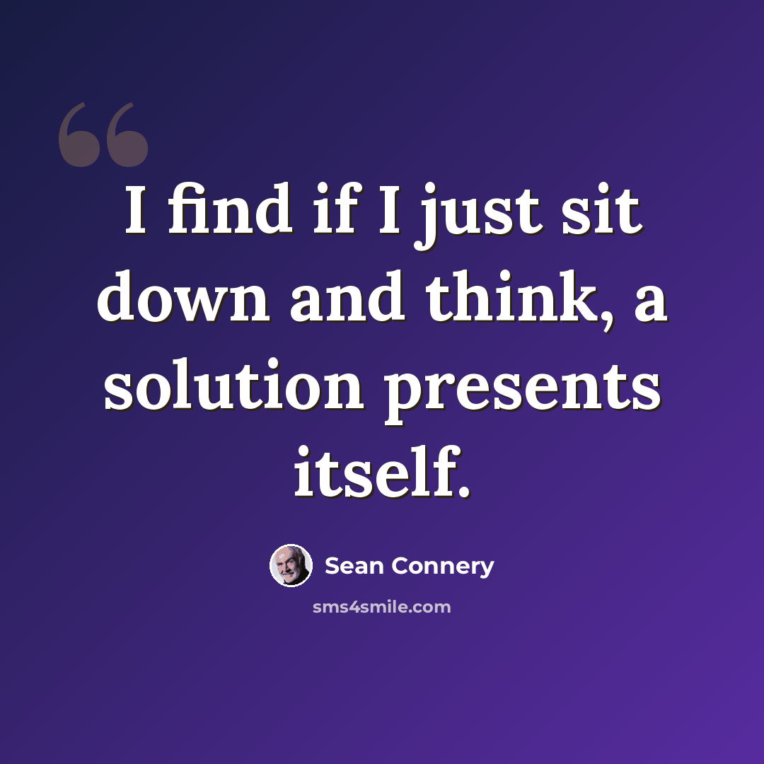 “I find if I just sit down and think, a solution presents itself.” quote by Sean Connery