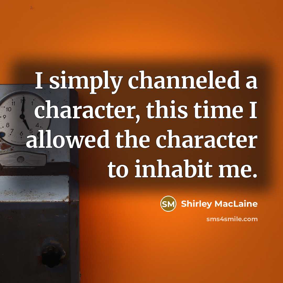 “I simply channeled a character, this time I allowed the character to inhabit me.” quote by Shirley MacLaine