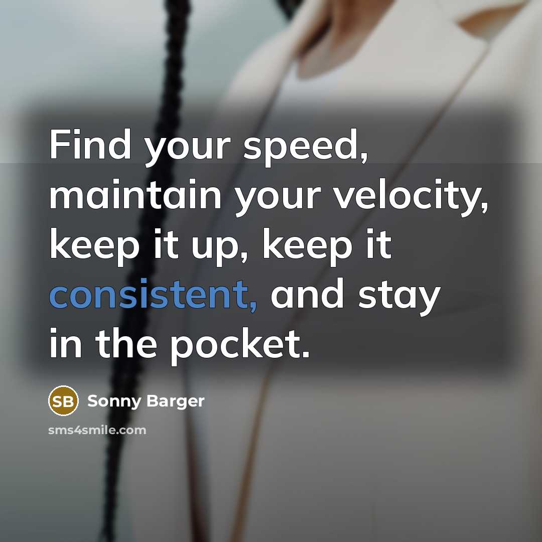 “Find your speed, maintain your velocity, keep it up, keep it consistent, and stay in the pocket.” quote by Sonny Barger