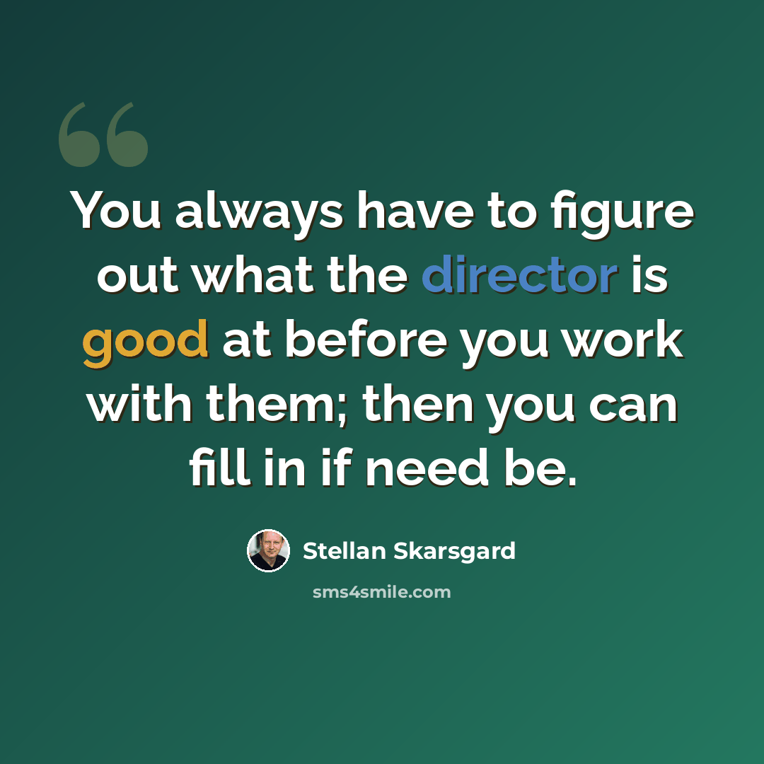 “You always have to figure out what the director is good at before you work with them; then you can fill in if need be.” quote by Stellan Skarsgard