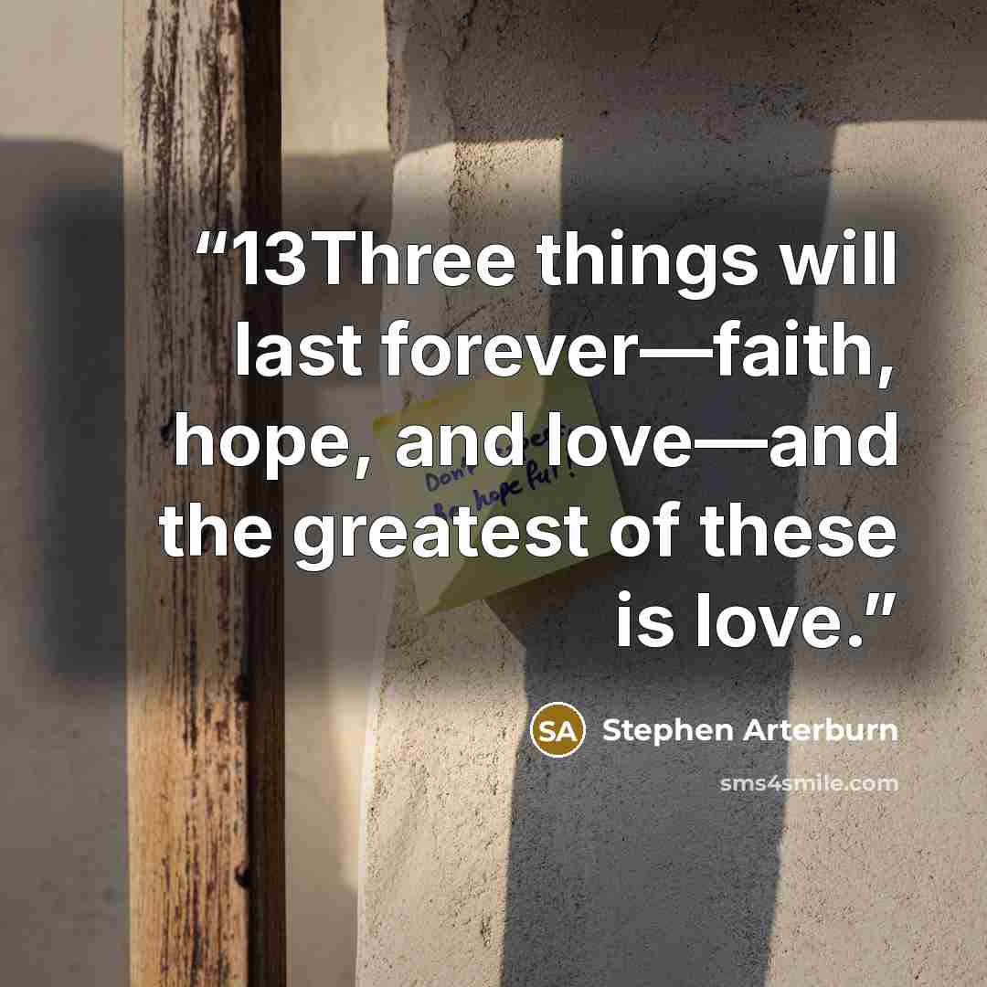 “13Three things will last forever—faith, hope, and love—and the greatest of these is love.” quote by Stephen Arterburn