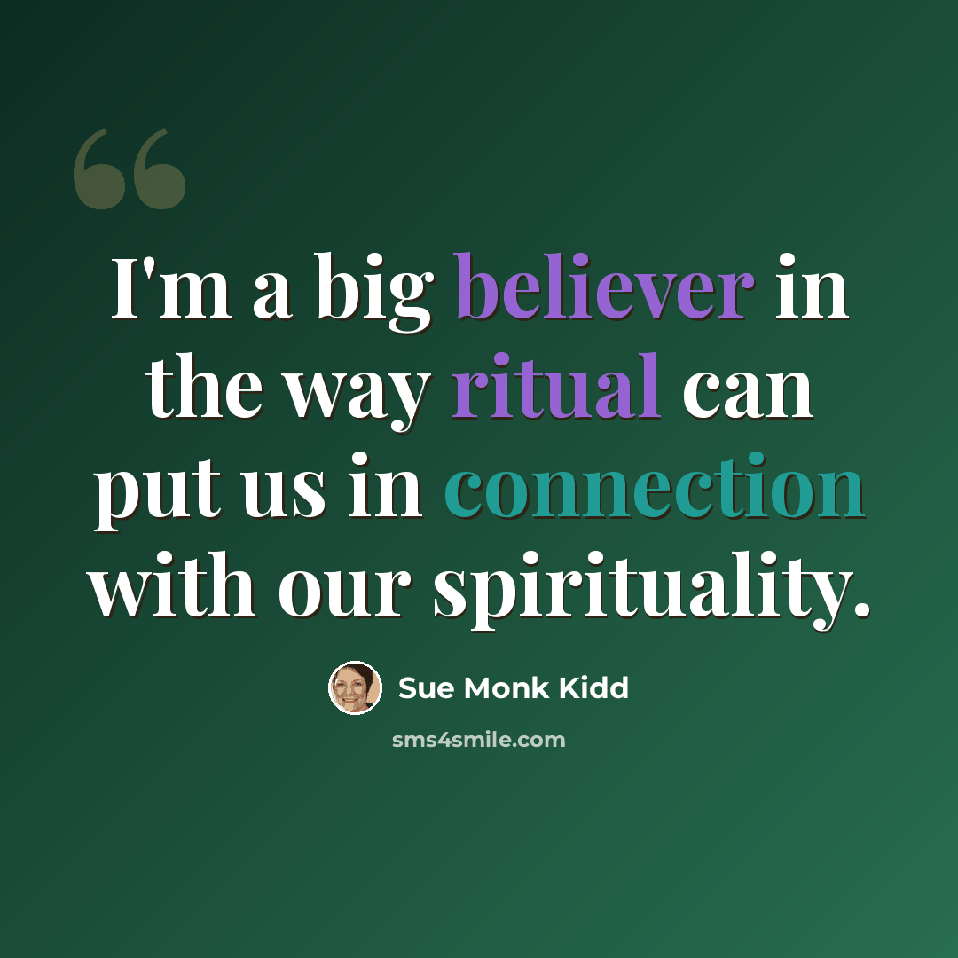 “I'm a big believer in the way ritual can put us in connection with our spirituality.” quote by Sue Monk Kidd