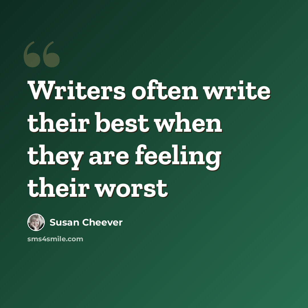 “Writers often write their best when they are feeling their worst” quote by Susan Cheever