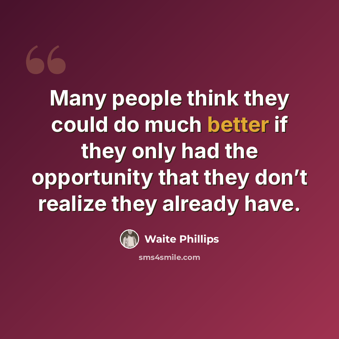 “Many people think they could do much better if they only had the opportunity that they don’t realize they already have.” quote by Waite Phillips