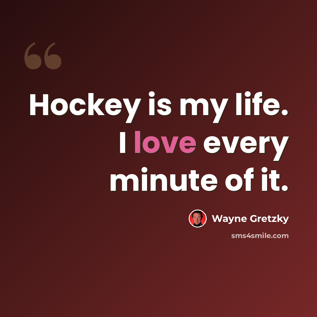 “Hockey is my life. I love every minute of it.” quote by Wayne Gretzky