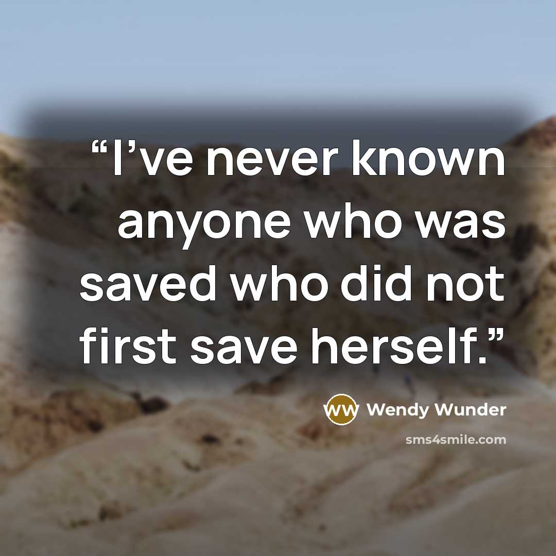 “I’ve never known anyone who was saved who did not first save herself.” quote by Wendy Wunder