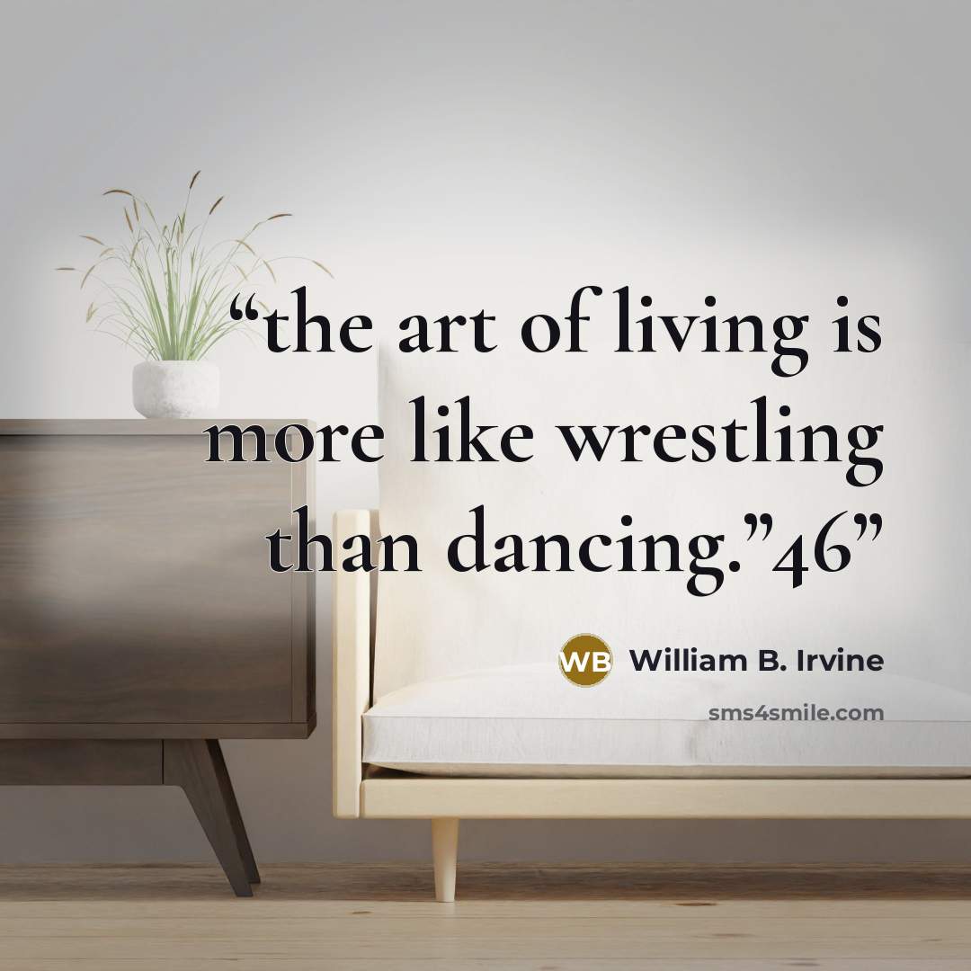 “the art of living is more like wrestling than dancing.”46” quote by William B. Irvine