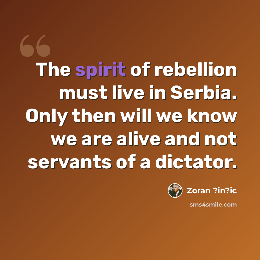 “The spirit of rebellion must live in Serbia. Only then will we know we are alive and not servants of a dictator.” quote by Zoran ?in?ic