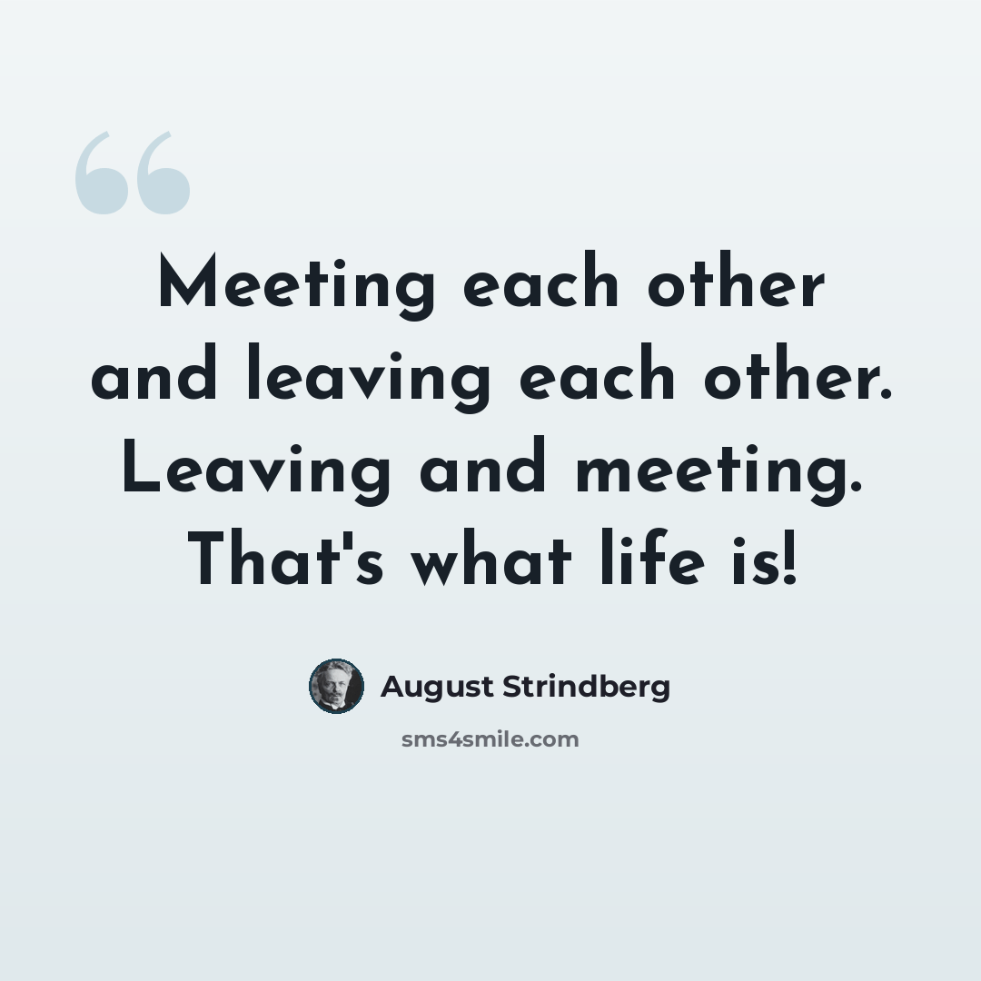 “Meeting each other and leaving each other. Leaving and meeting. That's what life is!” quote by August Strindberg