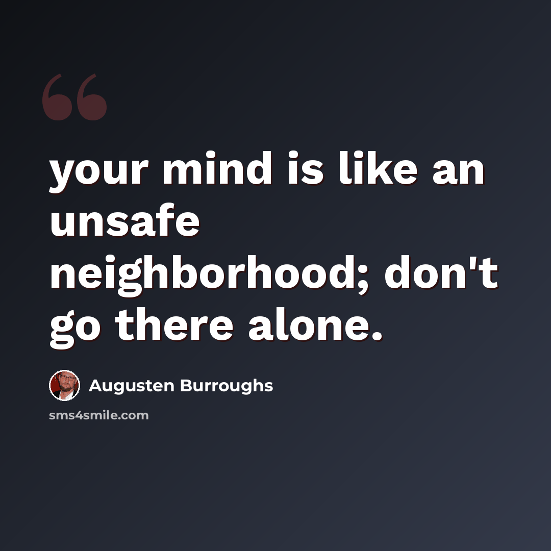 “your mind is like an unsafe neighborhood; don't go there alone.” quote by Augusten Burroughs