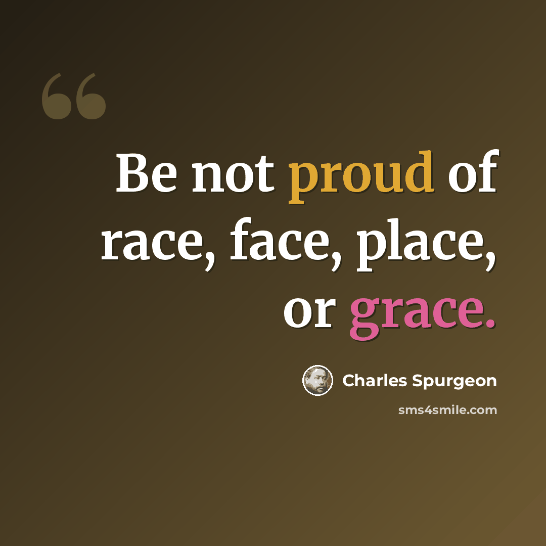 “Be not proud of race, face, place, or grace.” quote by Charles Spurgeon