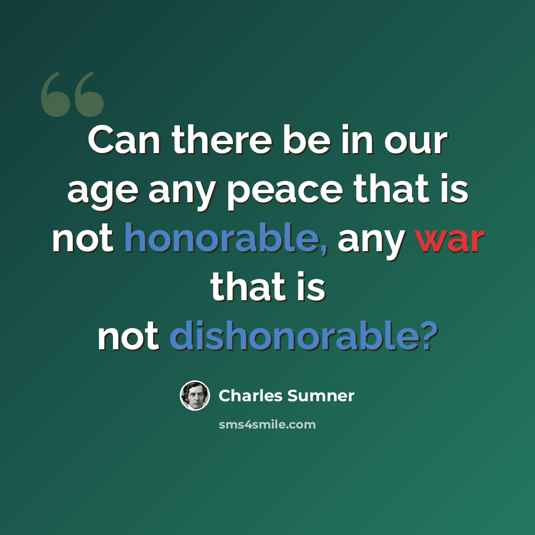 “Can there be in our age any peace that is not honorable, any war that is not dishonorable?” quote by Charles Sumner