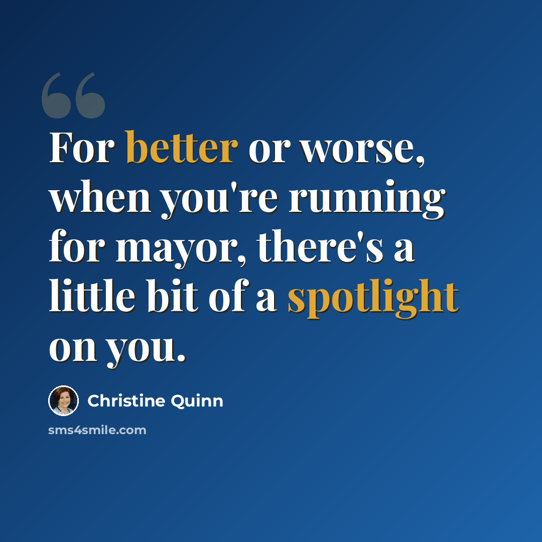 “For better or worse, when you're running for mayor, there's a little bit of a spotlight on you.” quote by Christine Quinn