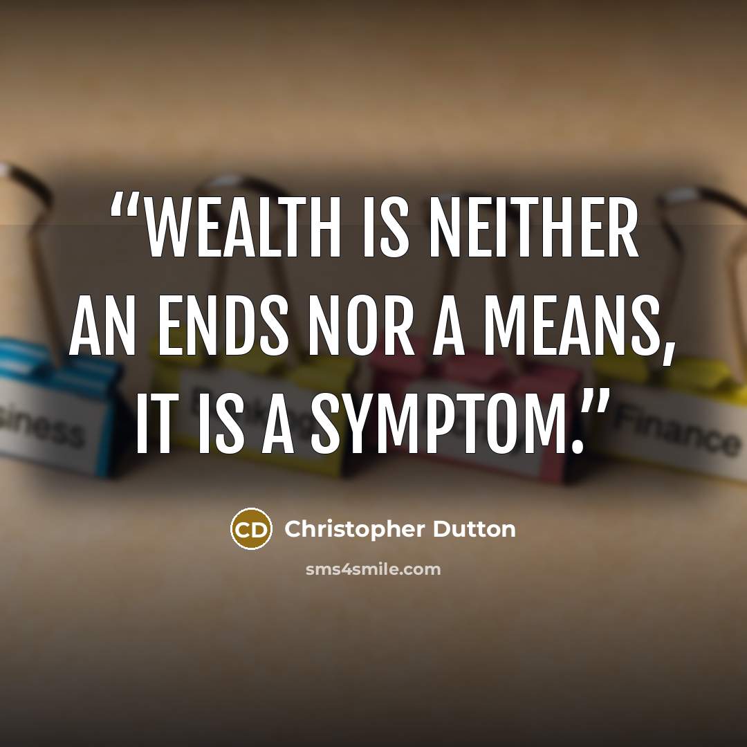 “Wealth is neither an ends nor a means, it is a symptom.” quote by Christopher Dutton