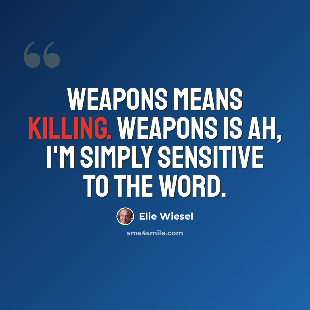“Weapons means killing. Weapons is ah, I'm simply sensitive to the word.” quote by Elie Wiesel