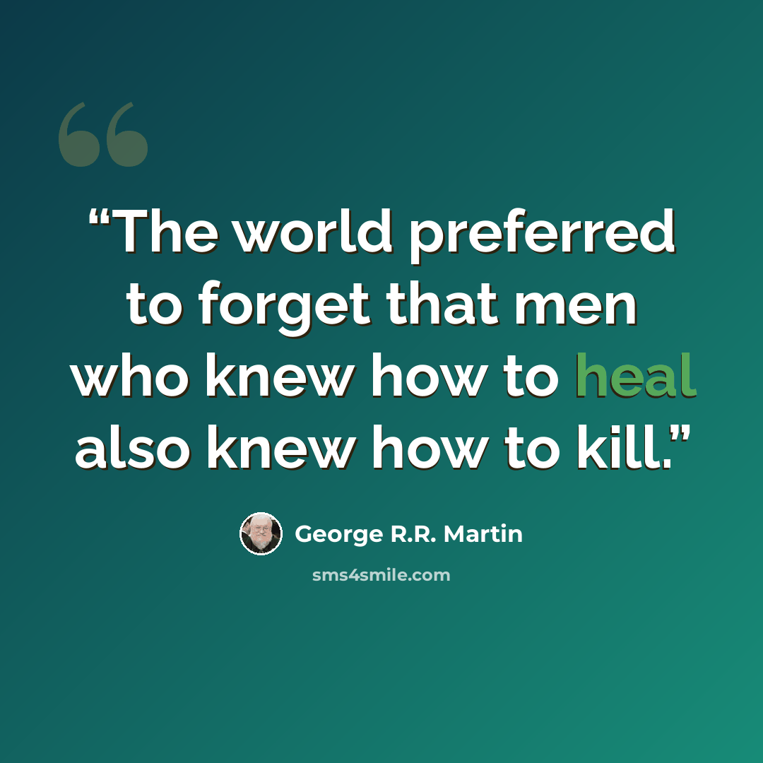 “The world preferred to forget that men who knew how to heal also knew how to kill.” quote by George R.R. Martin