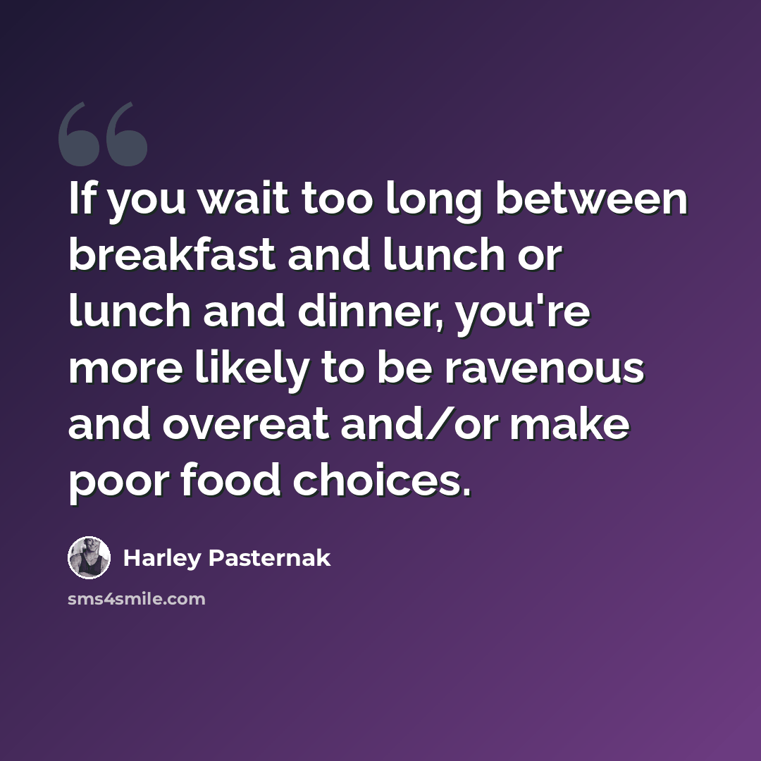 “If you wait too long between breakfast and lunch or lunch and dinner, you're more likely to be ravenous and overeat and/or make poor food choices.” quote by Harley Pasternak