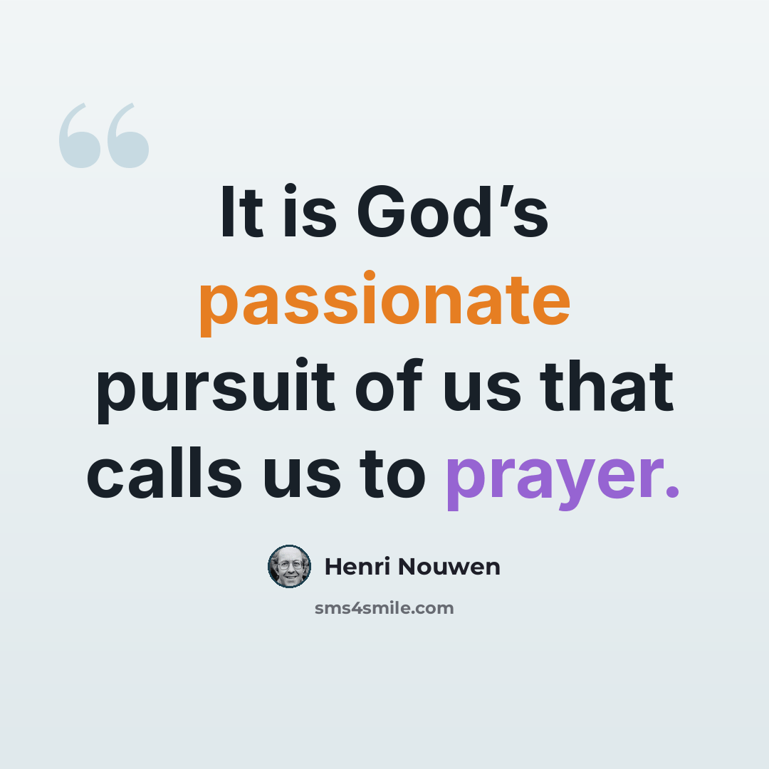 “It is God’s passionate pursuit of us that calls us to prayer.” quote by Henri Nouwen