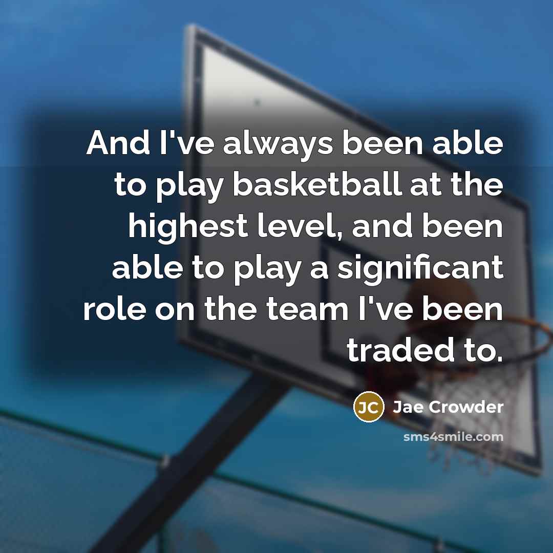 “And I've always been able to play basketball at the highest level, and been able to play a significant role on the team I've been traded to.” quote by Jae Crowder