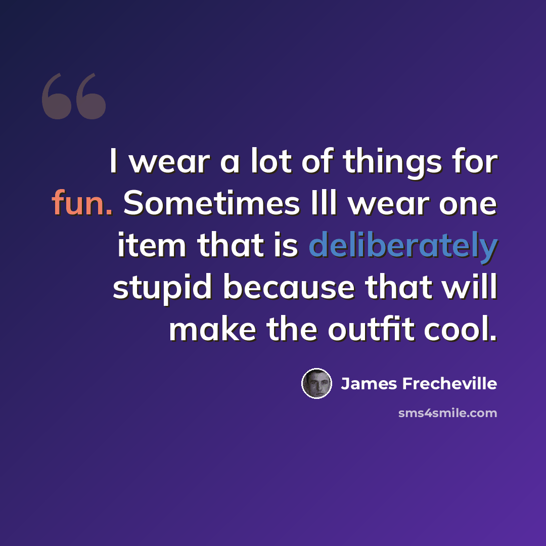 “I wear a lot of things for fun. Sometimes Ill wear one item that is deliberately stupid because that will make the outfit cool.” quote by James Frecheville