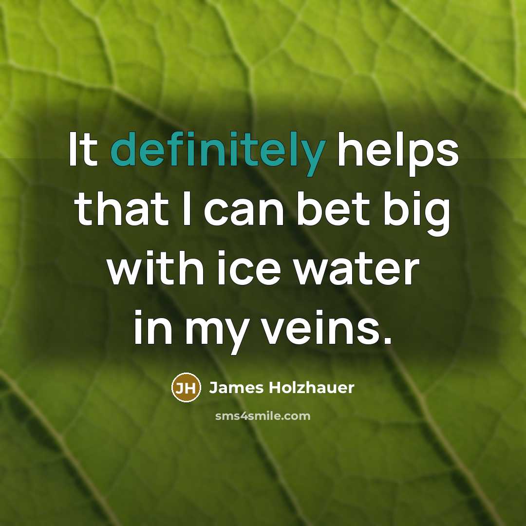 “It definitely helps that I can bet big with ice water in my veins.” quote by James Holzhauer