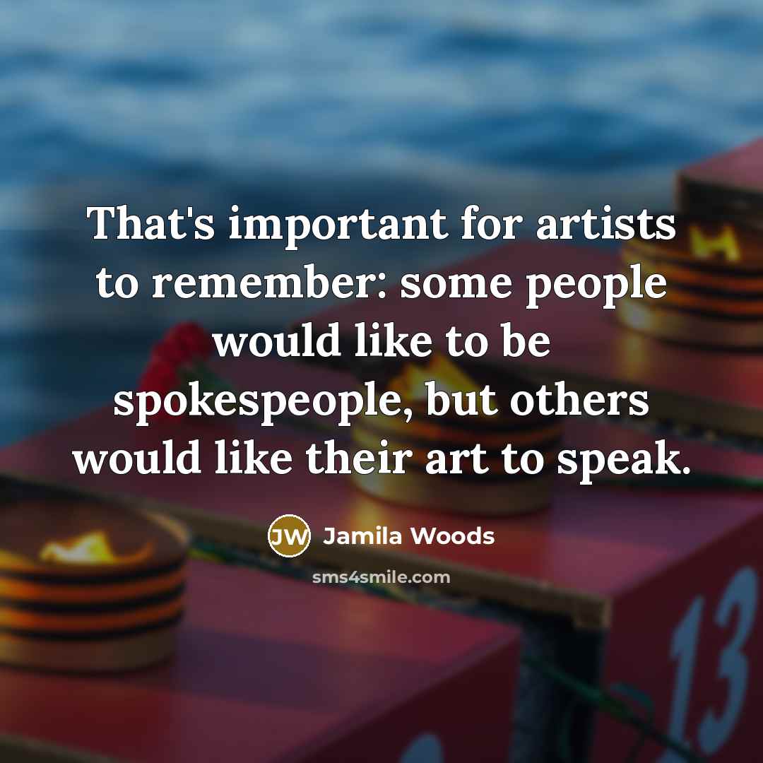“That's important for artists to remember: some people would like to be spokespeople, but others would like their art to speak.” quote by Jamila Woods