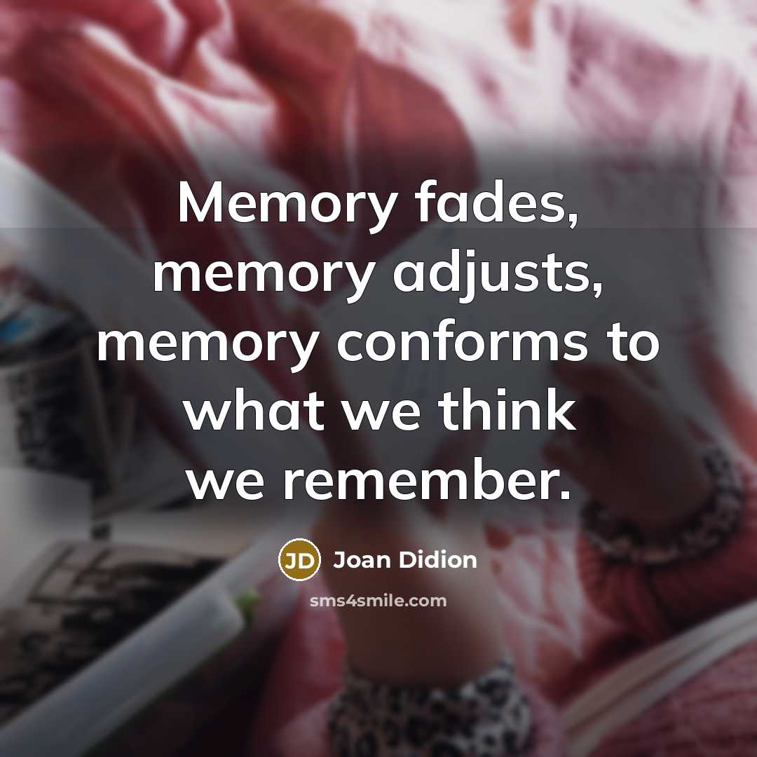 “Memory fades, memory adjusts, memory conforms to what we think we remember.” quote by Joan Didion