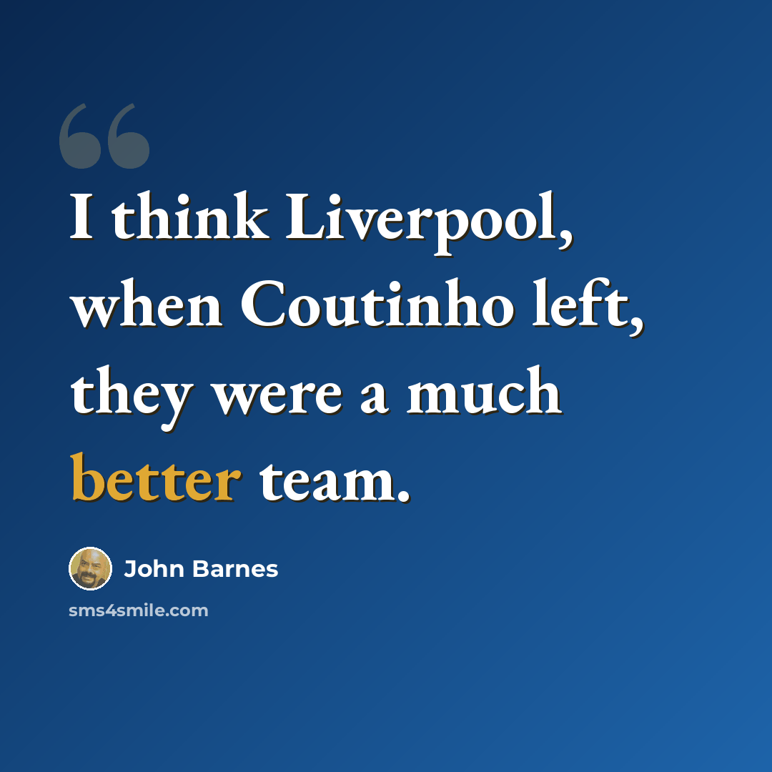 “I think Liverpool, when Coutinho left, they were a much better team.” quote by John Barnes