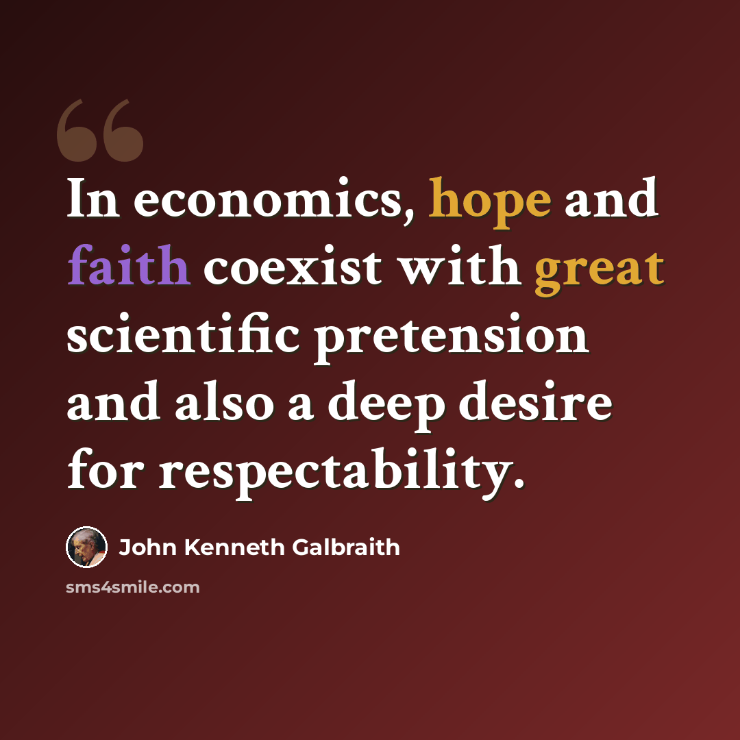 “In economics, hope and faith coexist with great scientific pretension and also a deep desire for respectability.” quote by John Kenneth Galbraith