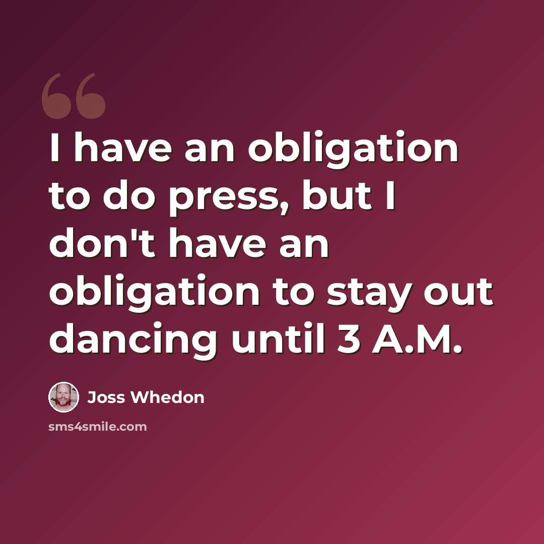 “I have an obligation to do press, but I don't have an obligation to stay out dancing until 3 A.M.” quote by Joss Whedon
