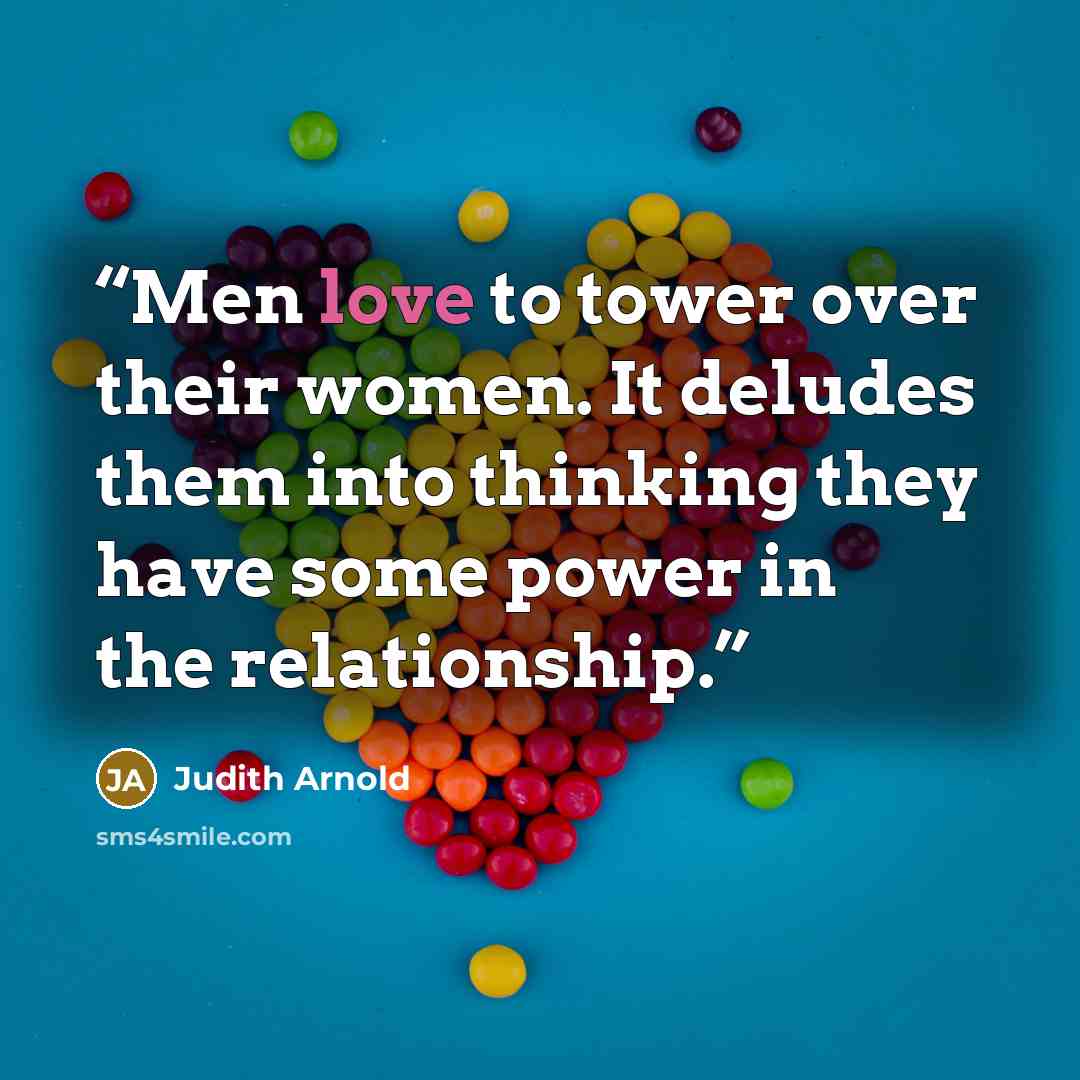 “Men love to tower over their women. It deludes them into thinking they have some power in the relationship.” quote by Judith Arnold