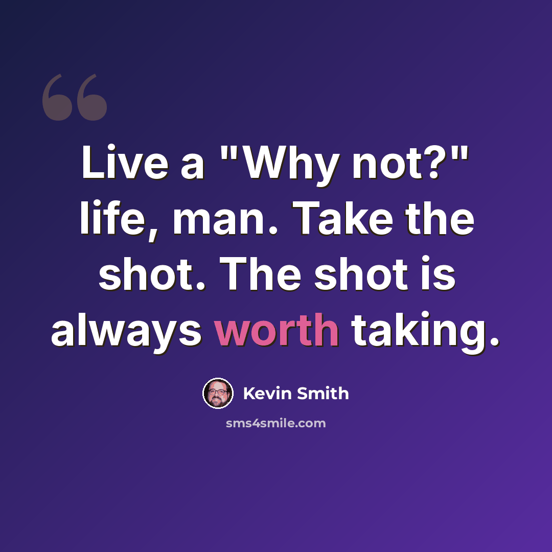 “Live a "Why not?" life, man. Take the shot. The shot is always worth taking.” quote by Kevin Smith