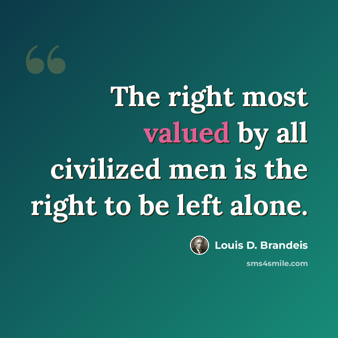 “The right most valued by all civilized men is the right to be left alone.” quote by Louis D. Brandeis
