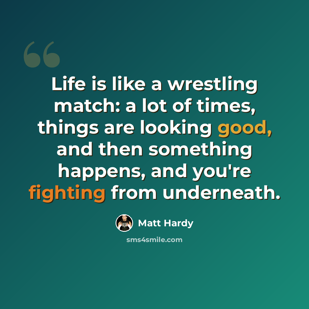 “Life is like a wrestling match: a lot of times, things are looking good, and then something happens, and you're fighting from underneath.” quote by Matt Hardy