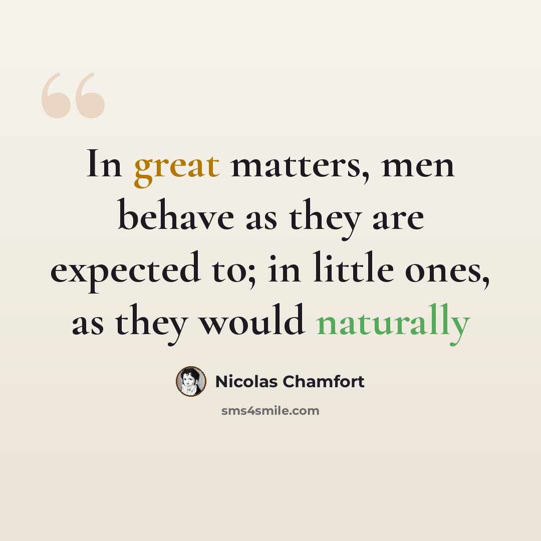 “In great matters, men behave as they are expected to; in little ones, as they would naturally” quote by Nicolas Chamfort
