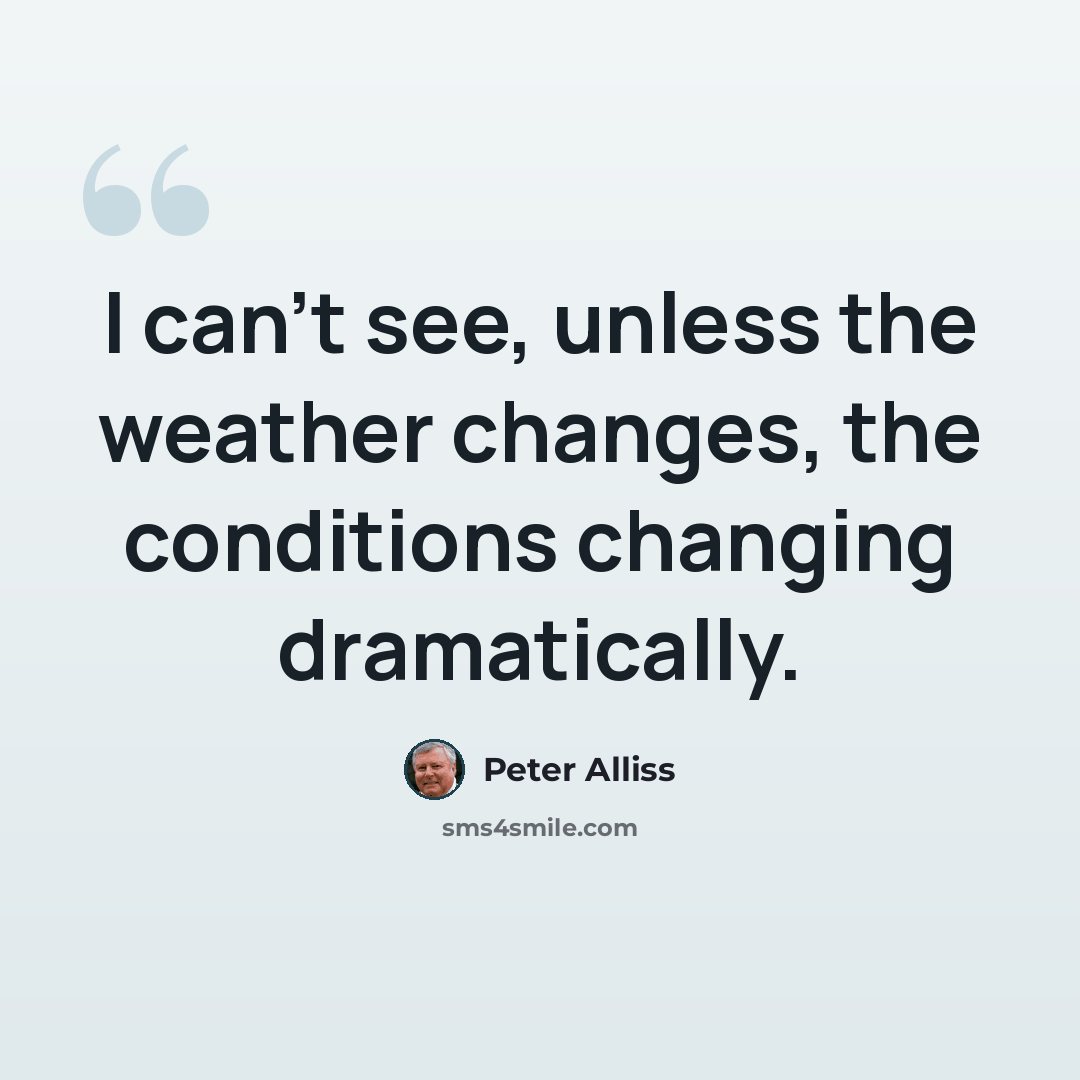 “I can’t see, unless the weather changes, the conditions changing dramatically.” quote by Peter Alliss