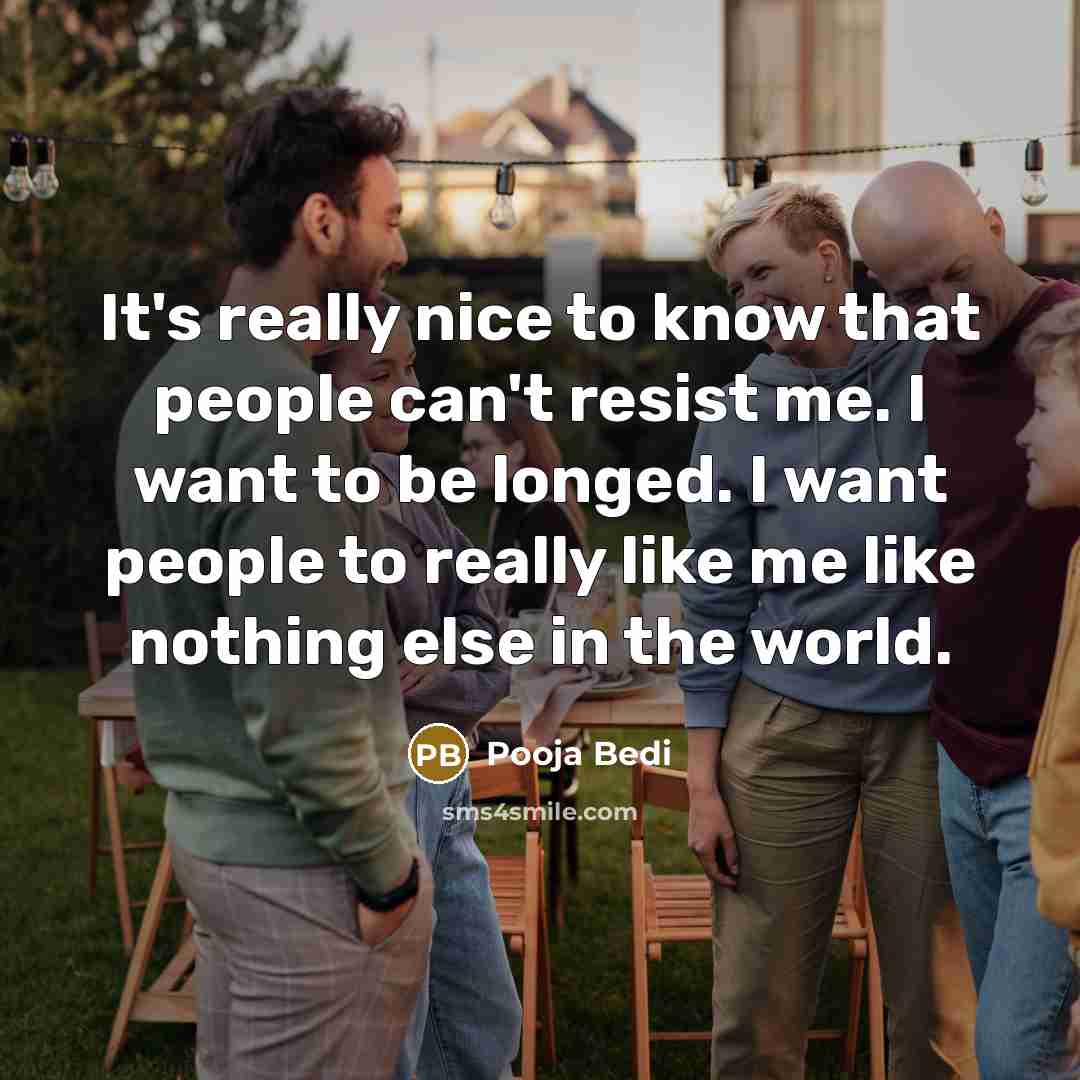 “It's really nice to know that people can't resist me. I want to be longed. I want people to really like me like nothing else in the world.” quote by Pooja Bedi
