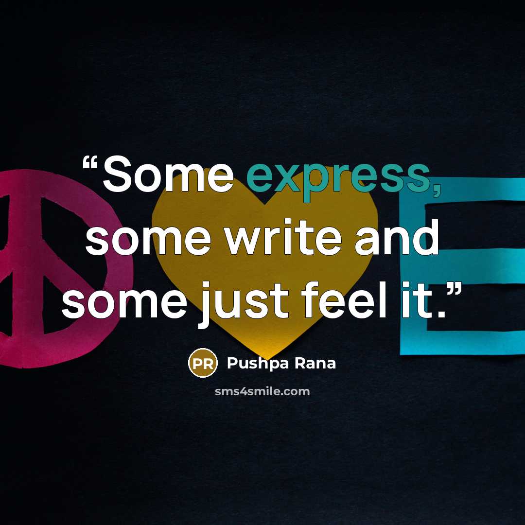 “Some express, some write and some just feel it.” quote by Pushpa Rana